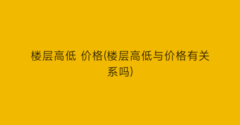 楼层高低 价格(楼层高低与价格有关系吗)